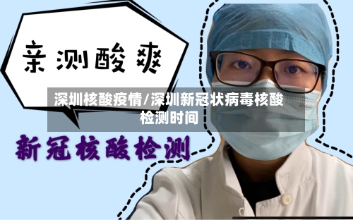 深圳核酸疫情/深圳新冠状病毒核酸检测时间-第2张图片