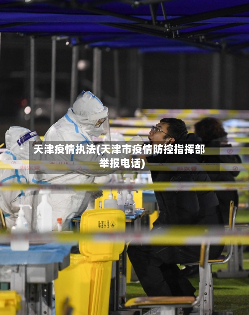天津疫情执法(天津市疫情防控指挥部举报电话)-第2张图片