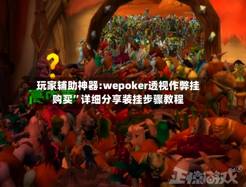 玩家辅助神器:wepoker透视作弊挂购买	”详细分享装挂步骤教程-第1张图片
