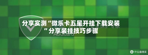 分享实测“微乐卡五星开挂下载安装”分享装挂技巧步骤-第3张图片