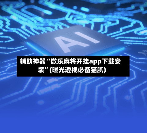 辅助神器“微乐麻将开挂app下载安装	”(曝光透视必备猫腻)-第2张图片