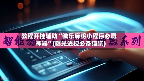 教程开挂辅助“微乐麻将小程序必赢神器	”(曝光透视必备猫腻)-第2张图片