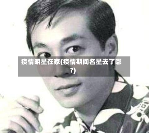 疫情明星在家(疫情期间名星去了哪?)-第2张图片