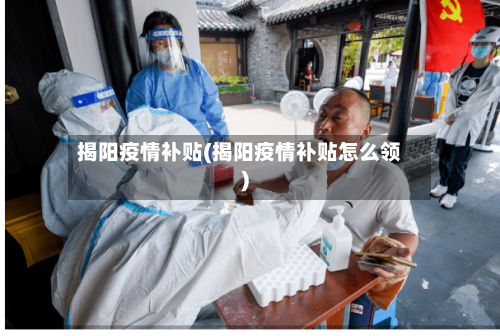 揭阳疫情补贴(揭阳疫情补贴怎么领)-第1张图片