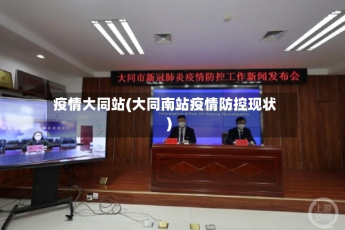疫情大同站(大同南站疫情防控现状)-第1张图片