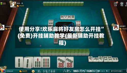 使用分享!欢乐麻将好友房怎么开挂	”(免费)开挂辅助教学(最新辅助开挂教程)-第3张图片