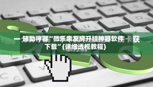 辅助神器“微乐亲友房开挂神器软件下载	”(详细透视教程)-第1张图片
