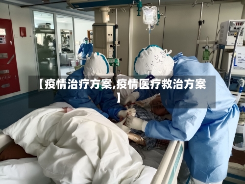 【疫情治疗方案,疫情医疗救治方案】-第1张图片