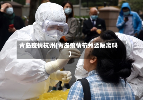 青岛疫情杭州(青岛疫情杭州要隔离吗)-第2张图片