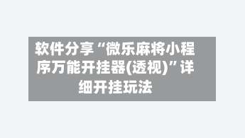 软件分享“微乐麻将小程序万能开挂器(透视)”详细开挂玩法-第2张图片