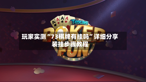 玩家实测“73棋牌有挂吗”详细分享装挂步骤教程-第1张图片