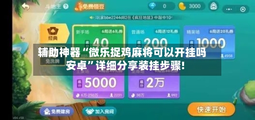 辅助神器“微乐捉鸡麻将可以开挂吗安卓”详细分享装挂步骤!-第1张图片