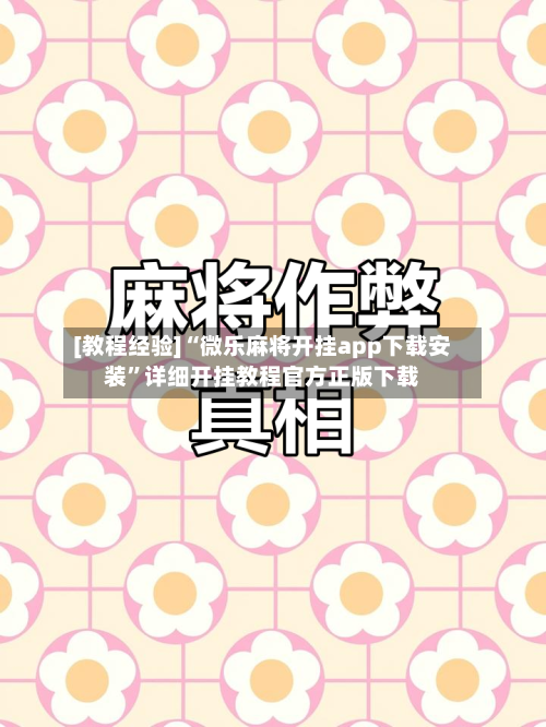[教程经验]“微乐麻将开挂app下载安装	”详细开挂教程官方正版下载-第1张图片