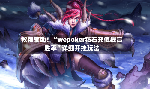 教程辅助！“wepoker钻石充值提高胜率”详细开挂玩法-第2张图片