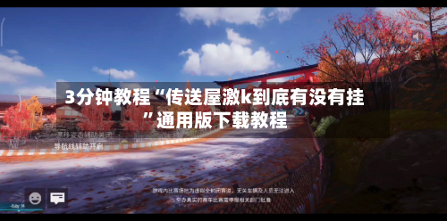 3分钟教程“传送屋激k到底有没有挂	”通用版下载教程-第1张图片