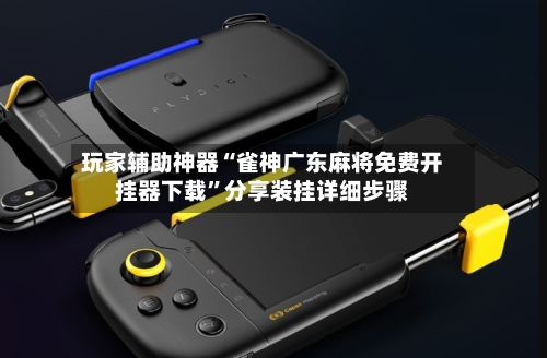 玩家辅助神器“雀神广东麻将免费开挂器下载	”分享装挂详细步骤-第1张图片