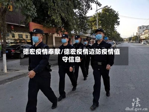 德宏疫情奉献/德宏疫情边防疫情值守信息-第1张图片