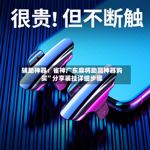 辅助神器：雀神广东麻将助赢神器购买”分享装挂详细步骤-第1张图片