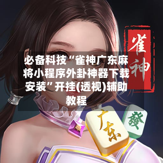 必备科技“雀神广东麻将小程序外卦神器下载安装”开挂(透视)辅助教程-第2张图片