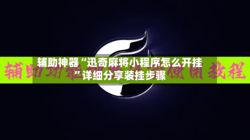 辅助神器“迅奇麻将小程序怎么开挂”详细分享装挂步骤-第1张图片