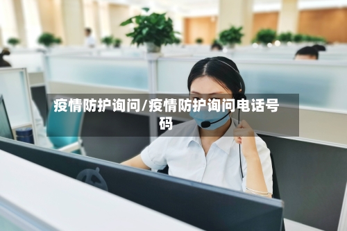 疫情防护询问/疫情防护询问电话号码-第1张图片