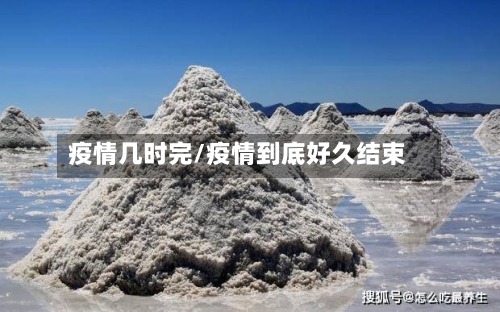 疫情几时完/疫情到底好久结束-第1张图片