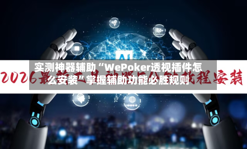 实测神器辅助“WePoker透视插件怎么安装	”掌握辅助功能必胜规则-第1张图片