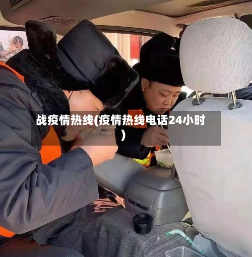 战疫情热线(疫情热线电话24小时)-第1张图片