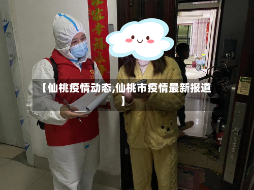 【仙桃疫情动态,仙桃市疫情最新报道】-第3张图片