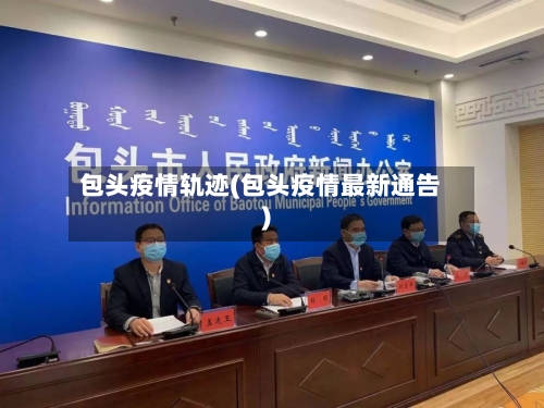 包头疫情轨迹(包头疫情最新通告)-第2张图片