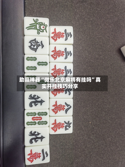 助赢神器“微乐北京麻将有挂吗	”真实开挂技巧分享-第2张图片
