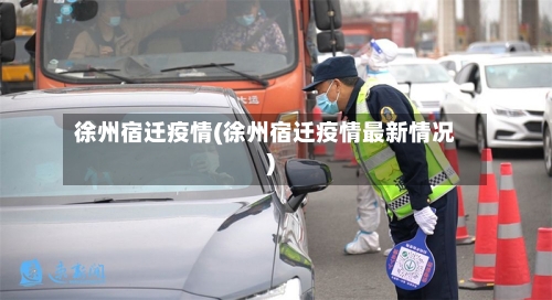 徐州宿迁疫情(徐州宿迁疫情最新情况)-第1张图片