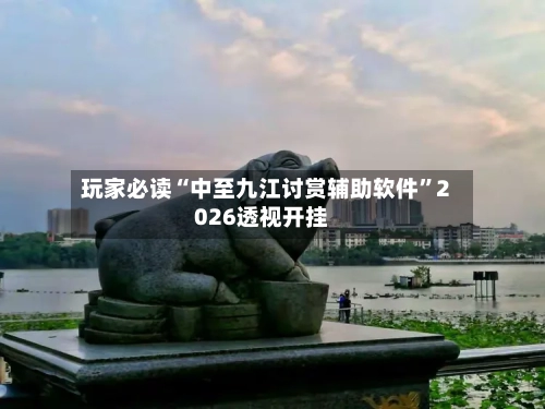 玩家必读“中至九江讨赏辅助软件	”2026透视开挂-第1张图片