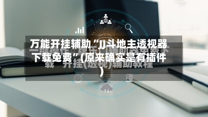 万能开挂辅助“JJ斗地主透视器下载免费	”(原来确实是有插件)-第1张图片