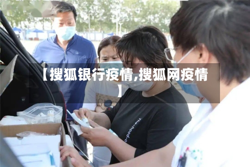 【搜狐银行疫情,搜狐网疫情】-第3张图片