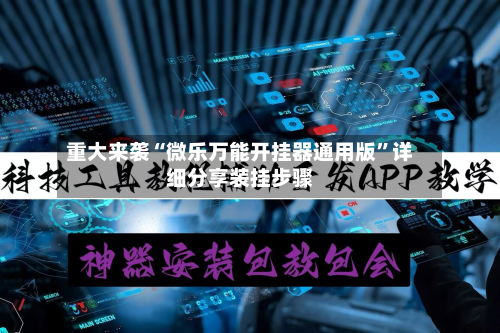 重大来袭“微乐万能开挂器通用版”详细分享装挂步骤-第2张图片