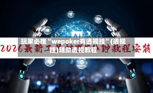 玩家必搜“wepoker有透视挂”(透视挂)辅助透视教程-第1张图片