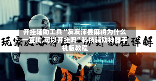 开挂辅助工具“友友沛县麻将为什么一直输,可以开挂吗	”科技辅助神器手机版教程-第1张图片