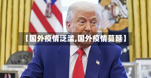 【国外疫情泛滥,国外疫情蔓延】-第1张图片