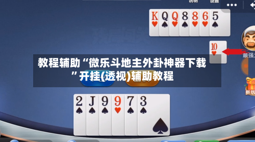 教程辅助“微乐斗地主外卦神器下载”开挂(透视)辅助教程-第2张图片