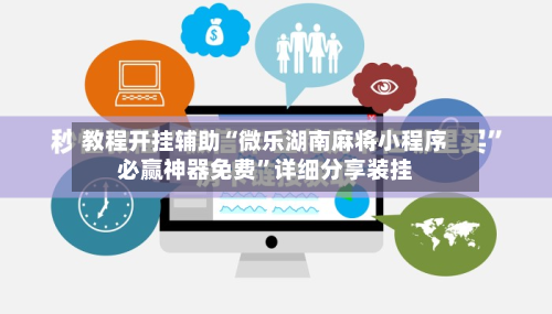 教程开挂辅助“微乐湖南麻将小程序必赢神器免费	”详细分享装挂-第1张图片