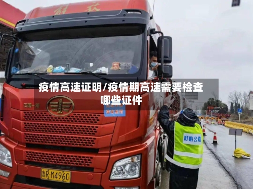 疫情高速证明/疫情期高速需要检查哪些证件-第3张图片