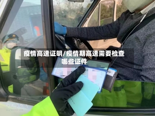 疫情高速证明/疫情期高速需要检查哪些证件-第2张图片