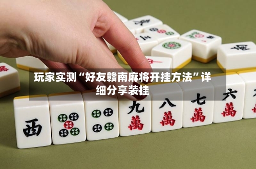 玩家实测“好友赣南麻将开挂方法	”详细分享装挂-第1张图片