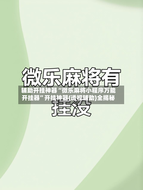 辅助开挂神器“微乐麻将小程序万能开挂器	”开挂神器{透视辅助}全揭秘-第1张图片