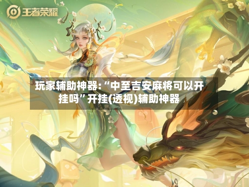 玩家辅助神器:“中至吉安麻将可以开挂吗	”开挂(透视)辅助神器-第3张图片