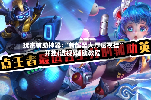 玩家辅助神器:“新超圣大厅透视挂	”开挂(透视)辅助教程-第2张图片