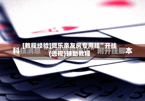 [教程经验]微乐亲友房专用挂	”开挂(透视)辅助教程-第1张图片