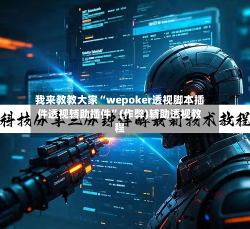 我来教教大家“wepoker透视脚本插件透视辅助插件	”(作弊)辅助透视教程-第2张图片