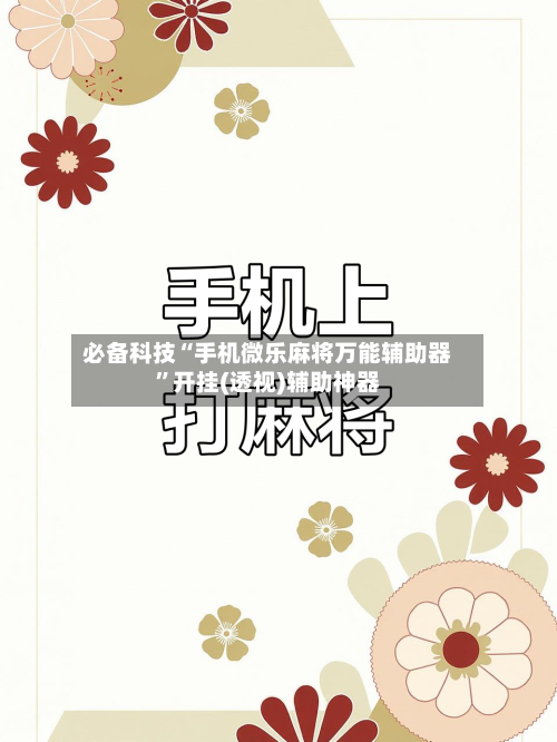 必备科技“手机微乐麻将万能辅助器	”开挂(透视)辅助神器-第1张图片